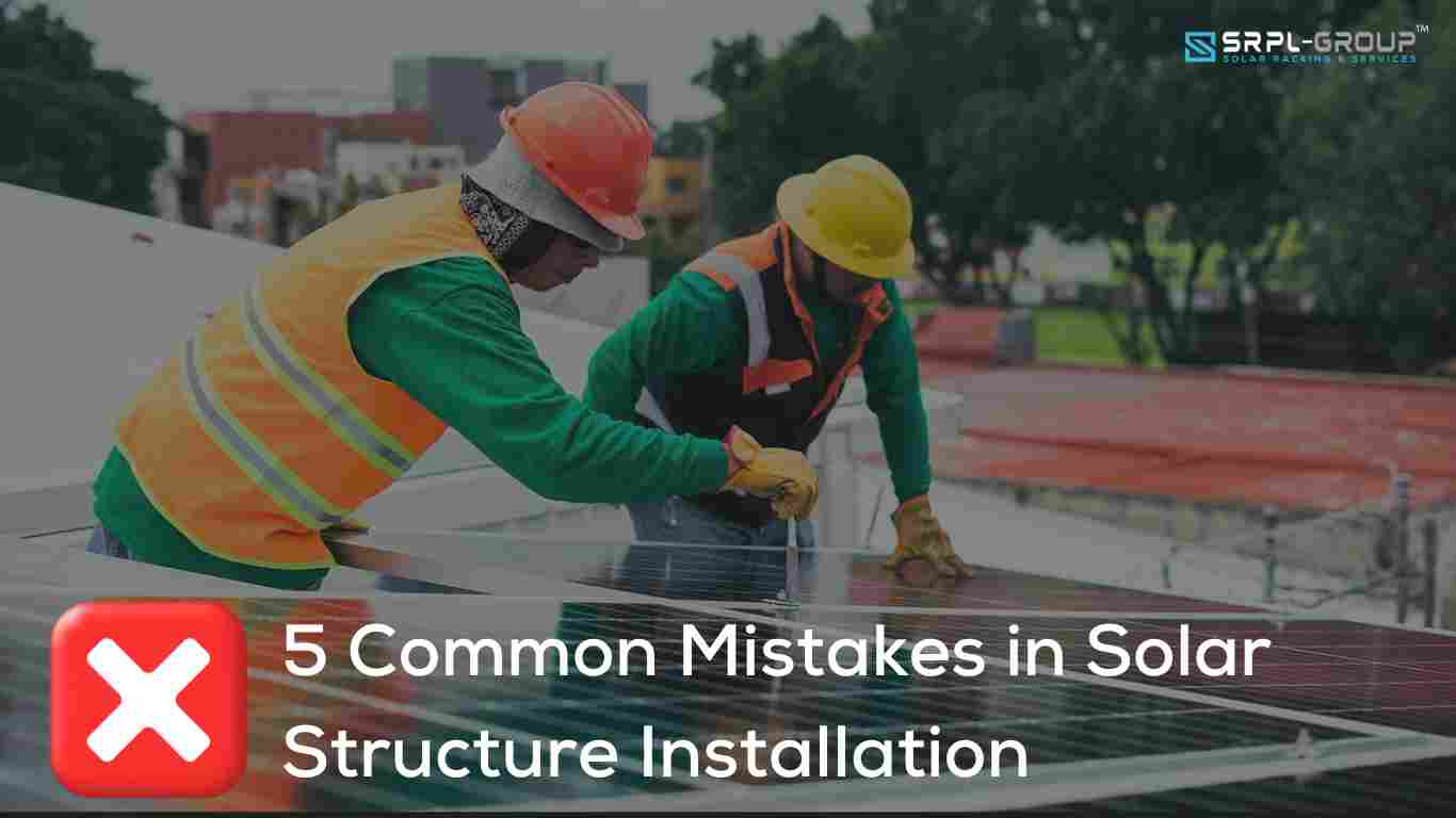 5 Common Mistakes in Solar Structure Installation & How to Avoid Them - SRPL Group
